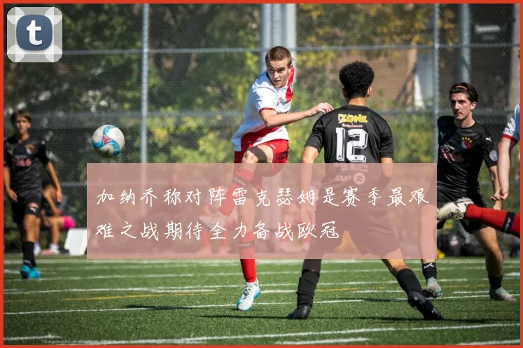 加纳乔称对阵雷克瑟姆是赛季最艰难之战期待全力备战欧冠