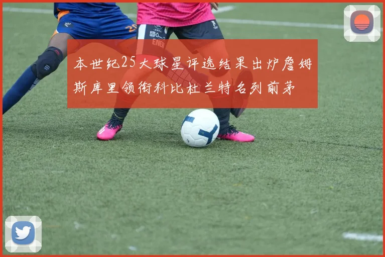 本世纪25大球星评选结果出炉詹姆斯库里领衔科比杜兰特名列前茅