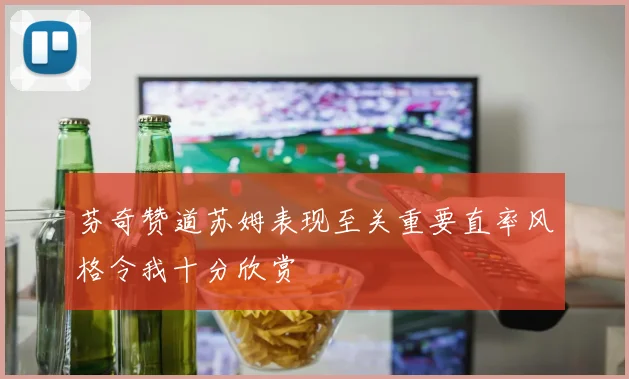 芬奇赞道苏姆表现至关重要直率风格令我十分欣赏