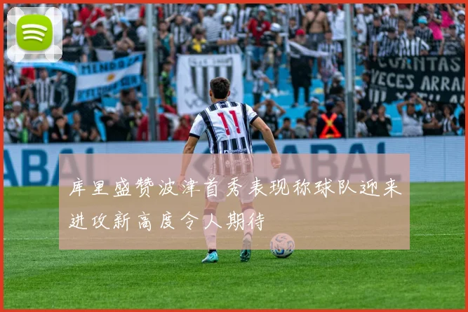 库里盛赞波津首秀表现称球队迎来进攻新高度令人期待