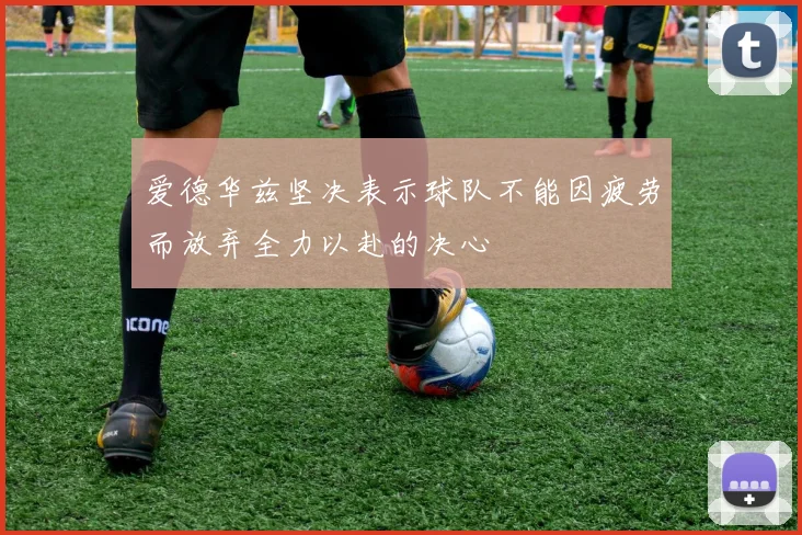 爱德华兹坚决表示球队不能因疲劳而放弃全力以赴的决心