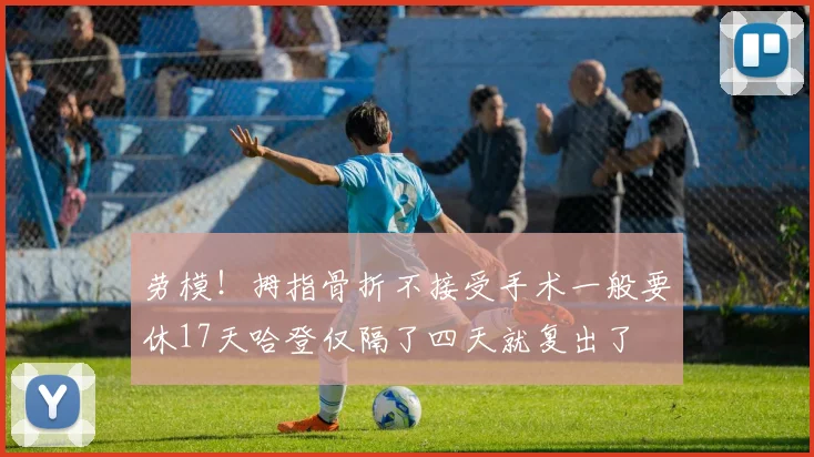 劳模！拇指骨折不接受手术一般要休17天哈登仅隔了四天就复出了
