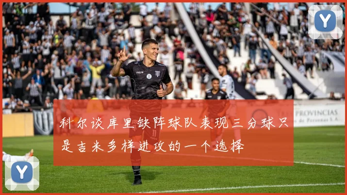 科尔谈库里缺阵球队表现三分球只是吉米多样进攻的一个选择