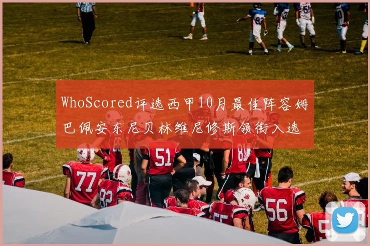 WhoScored评选西甲10月最佳阵容姆巴佩安东尼贝林维尼修斯领衔入选