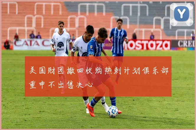 美国财团撤回收购热刺计划俱乐部重申不出售决心