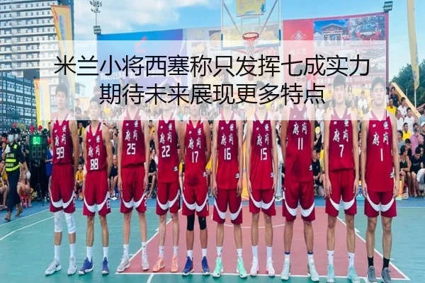 米兰小将西塞称只发挥七成实力 期待未来展现更多特点